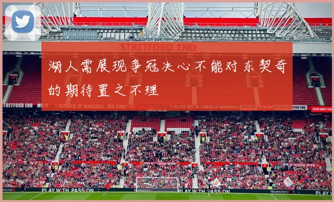 湖人需展现争冠决心不能对东契奇的期待置之不理