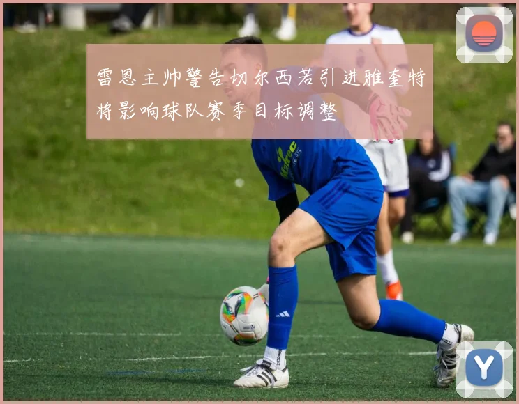 雷恩主帅警告切尔西若引进雅奎特将影响球队赛季目标调整