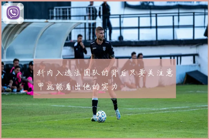 科内入选法国队的背后只要关注意甲就能看出他的实力
