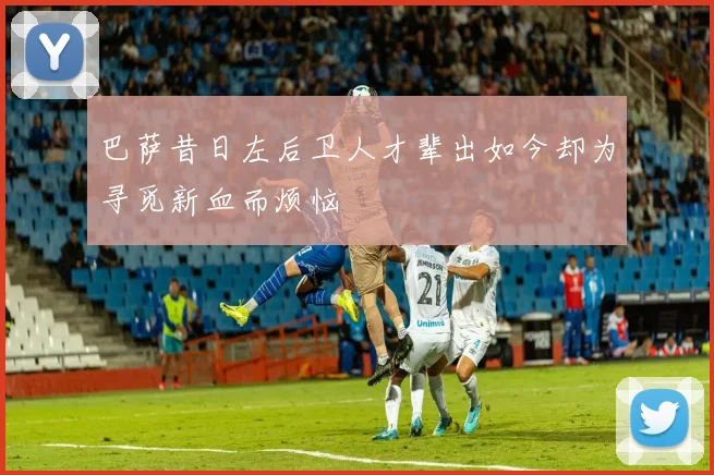 巴萨昔日左后卫人才辈出如今却为寻觅新血而烦恼