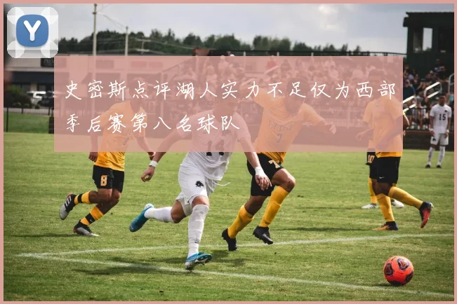 史密斯点评湖人实力不足仅为西部季后赛第八名球队