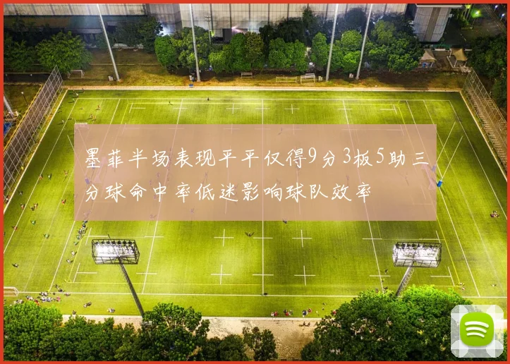 墨菲半场表现平平仅得9分3板5助三分球命中率低迷影响球队效率