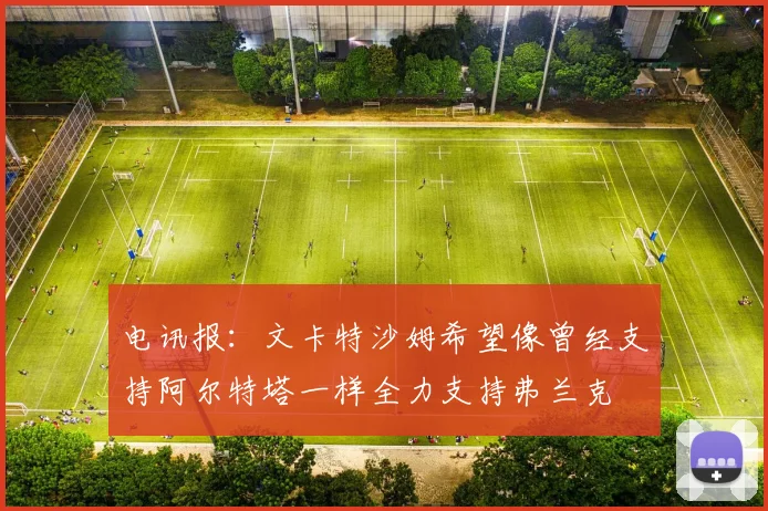 电讯报：文卡特沙姆希望像曾经支持阿尔特塔一样全力支持弗兰克