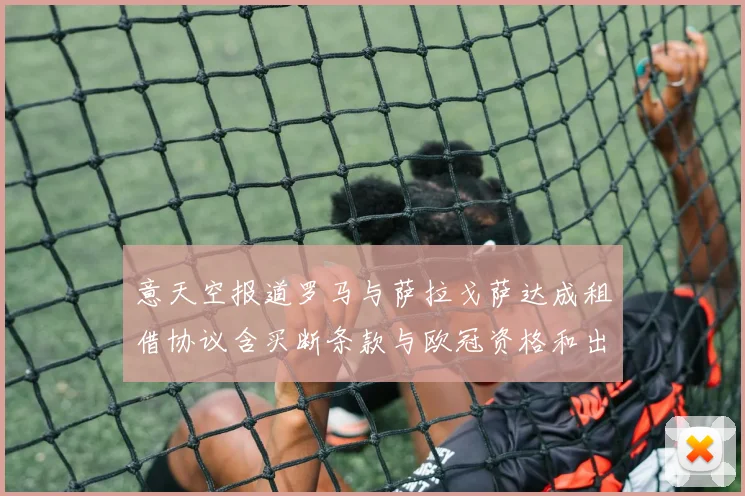 意天空报道罗马与萨拉戈萨达成租借协议含买断条款与欧冠资格和出场数挂钩